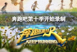 奔跑吧第十季最新爆料,精彩升级，惊喜连连！